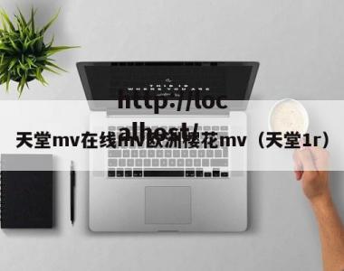 天堂mv在线mv欧洲樱花mv（天堂1r）
