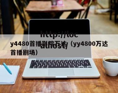 y4480首播影院万达（yy4800万达首播剧场）