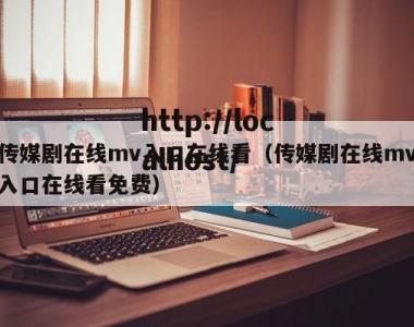 传媒剧在线mv入口在线看（传媒剧在线mv入口在线看免费）