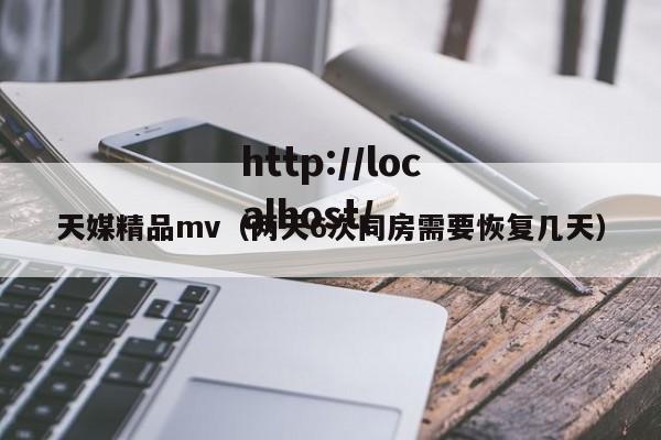 天媒精品mv(两天6次同房需要恢复几天)