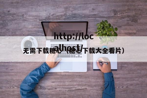 无需下载糖心(糖心下载大全看片)