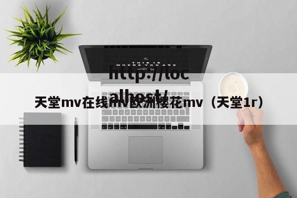 天堂mv在线mv欧洲樱花mv(天堂1r)