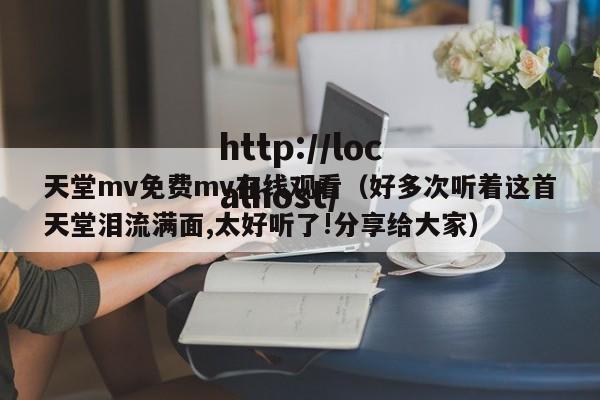 天堂mv免费mv在线观看(好多次听着这首天堂泪流满面,太好听了!分享给大家)