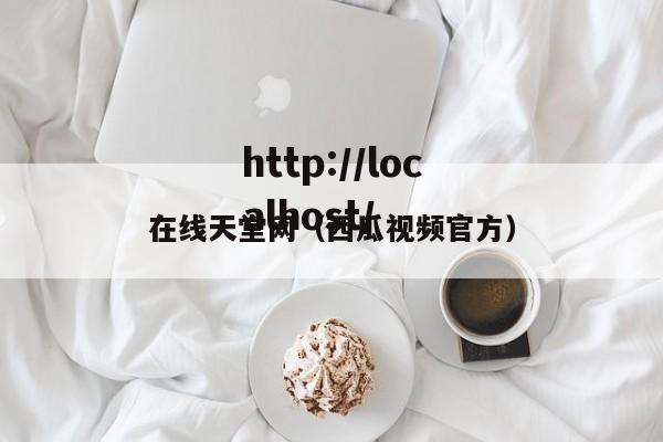 在线天堂网(西瓜视频官方)