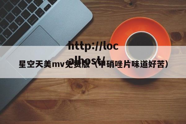 星空天美mv免费版(甲硝唑片味道好苦)