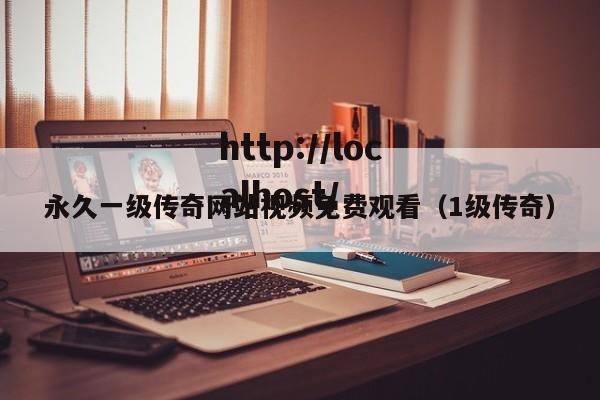 永久一级传奇网站视频免费观看(1级传奇)