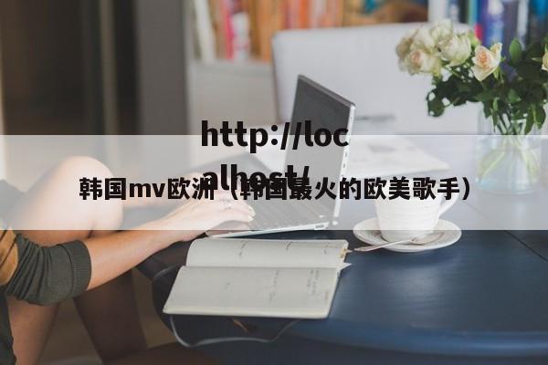 韩国mv欧洲(韩国最火的欧美歌手)